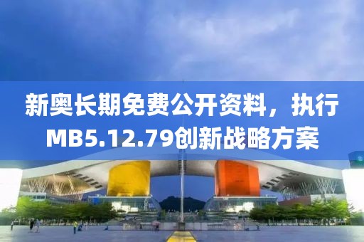 新奧長期免費(fèi)公開資料，執(zhí)行MB5.12.79創(chuàng)新戰(zhàn)略方案