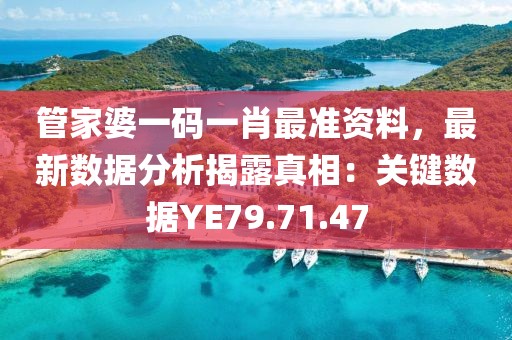管家婆一碼一肖最準(zhǔn)資料，最新數(shù)據(jù)分析揭露真相：關(guān)鍵數(shù)據(jù)YE79.71.47