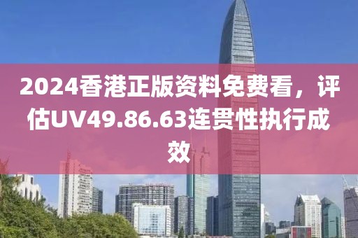 2024香港正版資料免費(fèi)看，評(píng)估UV49.86.63連貫性執(zhí)行成效